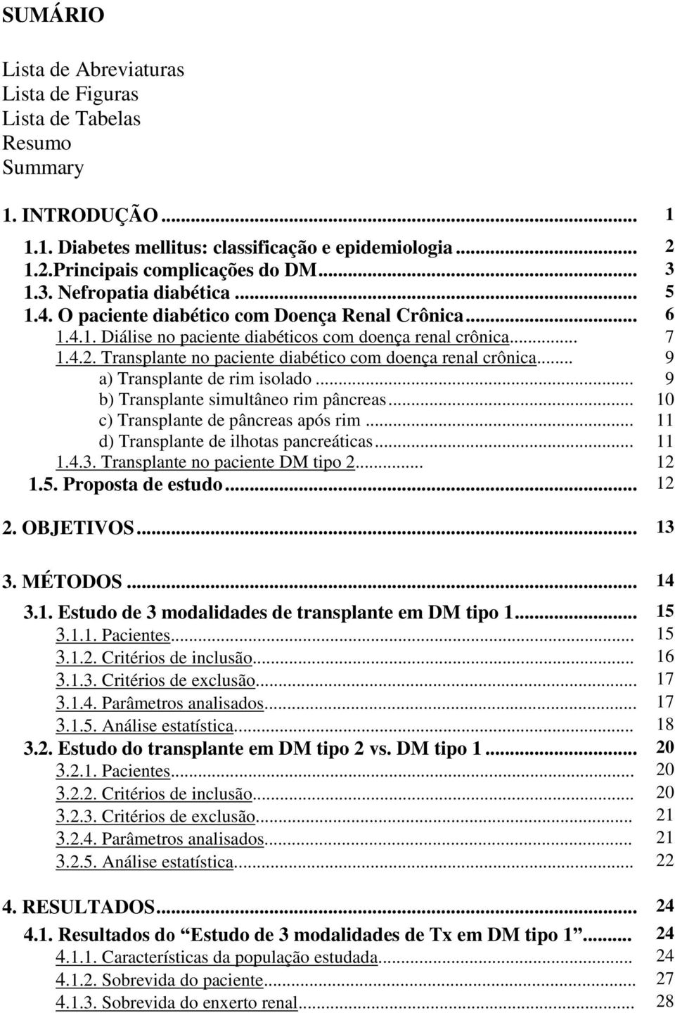 Transplante no paciente diabético com doença renal crônica... 9 a) Transplante de rim isolado... 9 b) Transplante simultâneo rim pâncreas... 10 c) Transplante de pâncreas após rim.