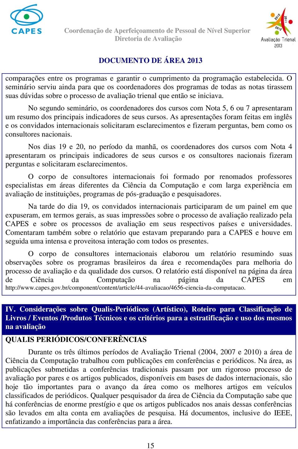 No segundo seminário, os coordenadores dos cursos com Nota 5, 6 ou 7 apresentaram um resumo dos principais indicadores de seus cursos.