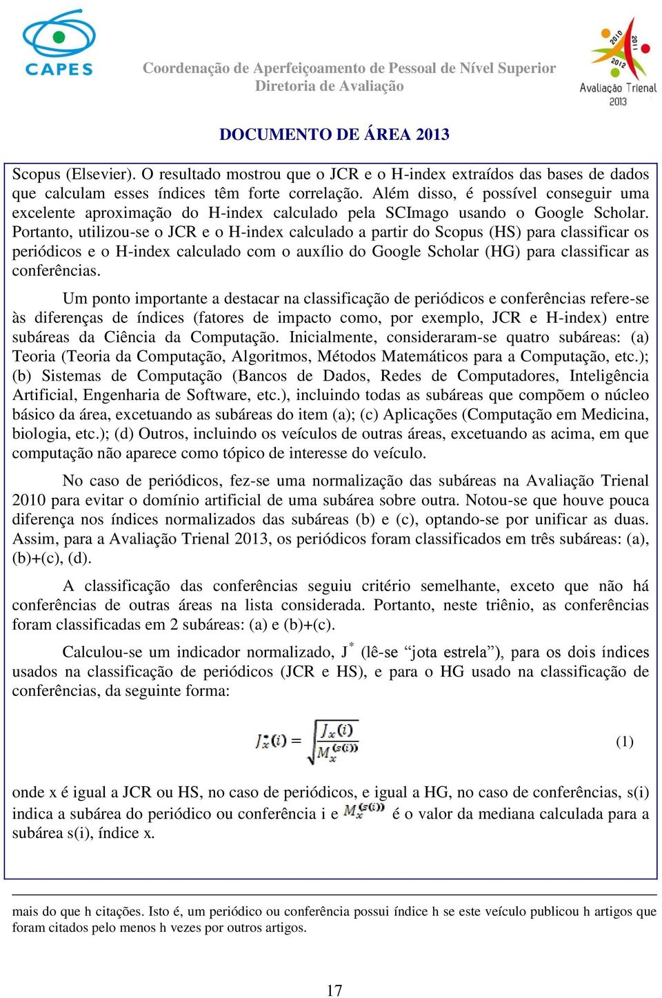 Portanto, utilizou-se o JCR e o H-index calculado a partir do Scopus (HS) para classificar os periódicos e o H-index calculado com o auxílio do Google Scholar (HG) para classificar as conferências.