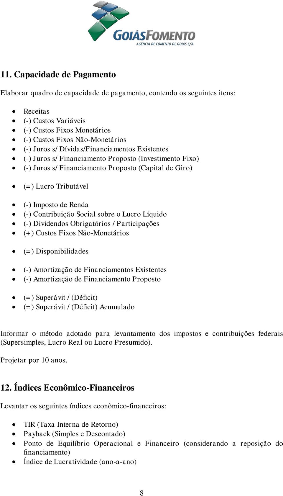 Contribuição Social sobre o Lucro Líquido (-) Dividendos Obrigatórios / Participações (+) Custos Fixos Não-Monetários (=) Disponibilidades (-) Amortização de Financiamentos Existentes (-) Amortização