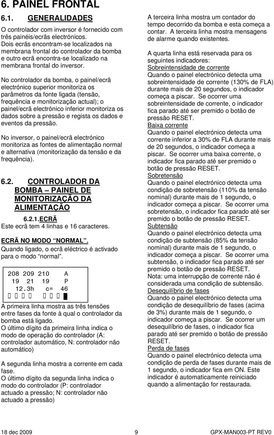 No controlador da bomba, o painel/ecrã electrónico superior monitoriza os parâmetros da fonte ligada (tensão, frequência e monitorização actual); o painel/ecrã electrónico inferior monitoriza os