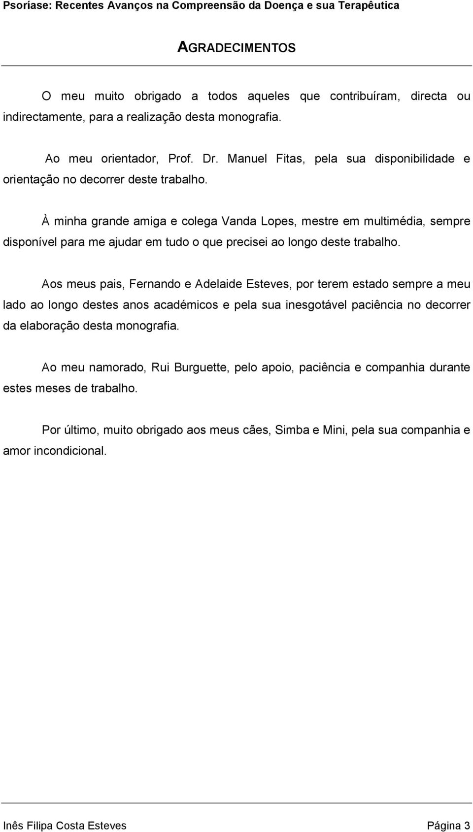 À minha grande amiga e colega Vanda Lopes, mestre em multimédia, sempre disponível para me ajudar em tudo o que precisei ao longo deste trabalho.