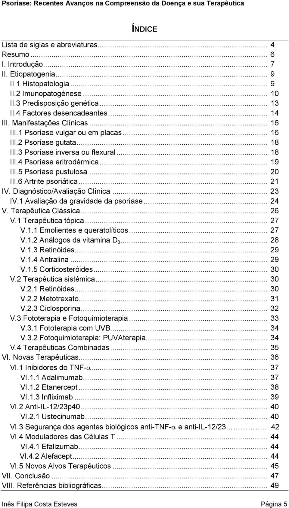 .. 19 III.5 Psoríase pustulosa... 20 III.6 Artrite psoriática... 21 IV. Diagnóstico/Avaliação Clínica... 23 IV.1 Avaliação da gravidade da psoríase... 24 V. Terapêutica Clássica... 26 V.