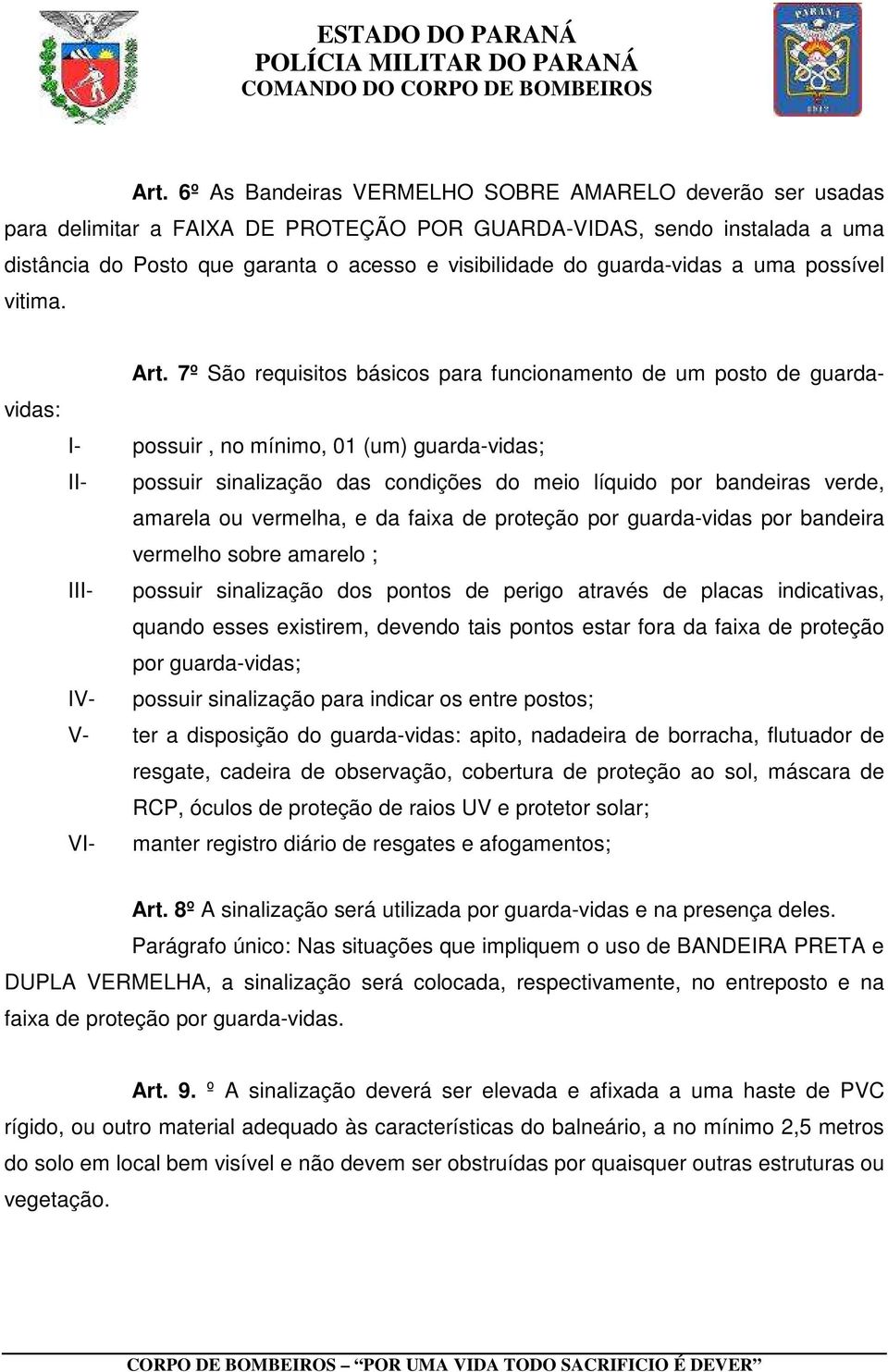 7º São requisitos básicos para funcionamento de um posto de guardavidas: I- possuir, no mínimo, 01 (um) guarda-vidas; II- possuir sinalização das condições do meio líquido por bandeiras verde,