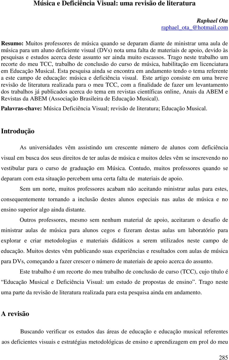 estudos acerca deste assunto ser ainda muito escassos. Trago neste trabalho um recorte do meu TCC, trabalho de conclusão do curso de música, habilitação em licenciatura em Educação Musical.