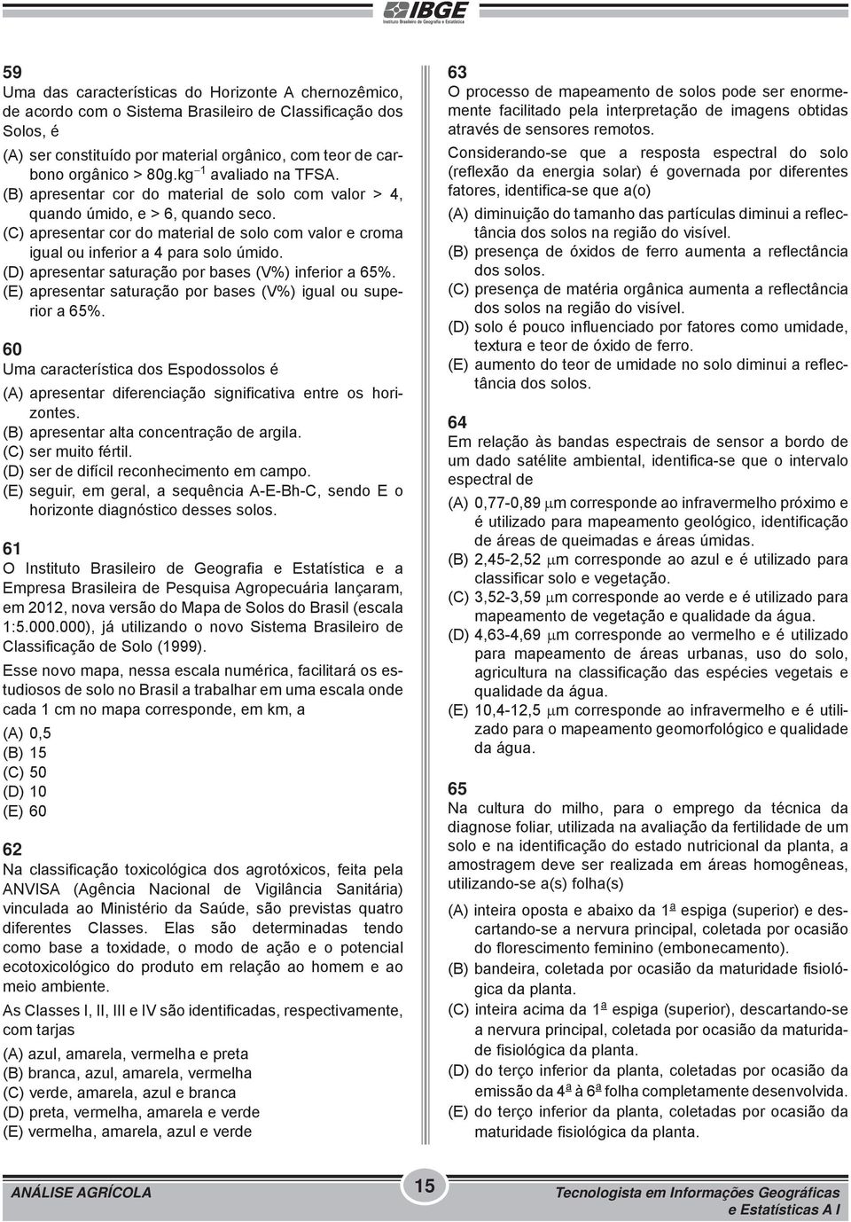 (C) apresentar cor do material de solo com valor e croma igual ou inferior a 4 para solo úmido. (D) apresentar saturação por bases (V%) inferior a 65%.