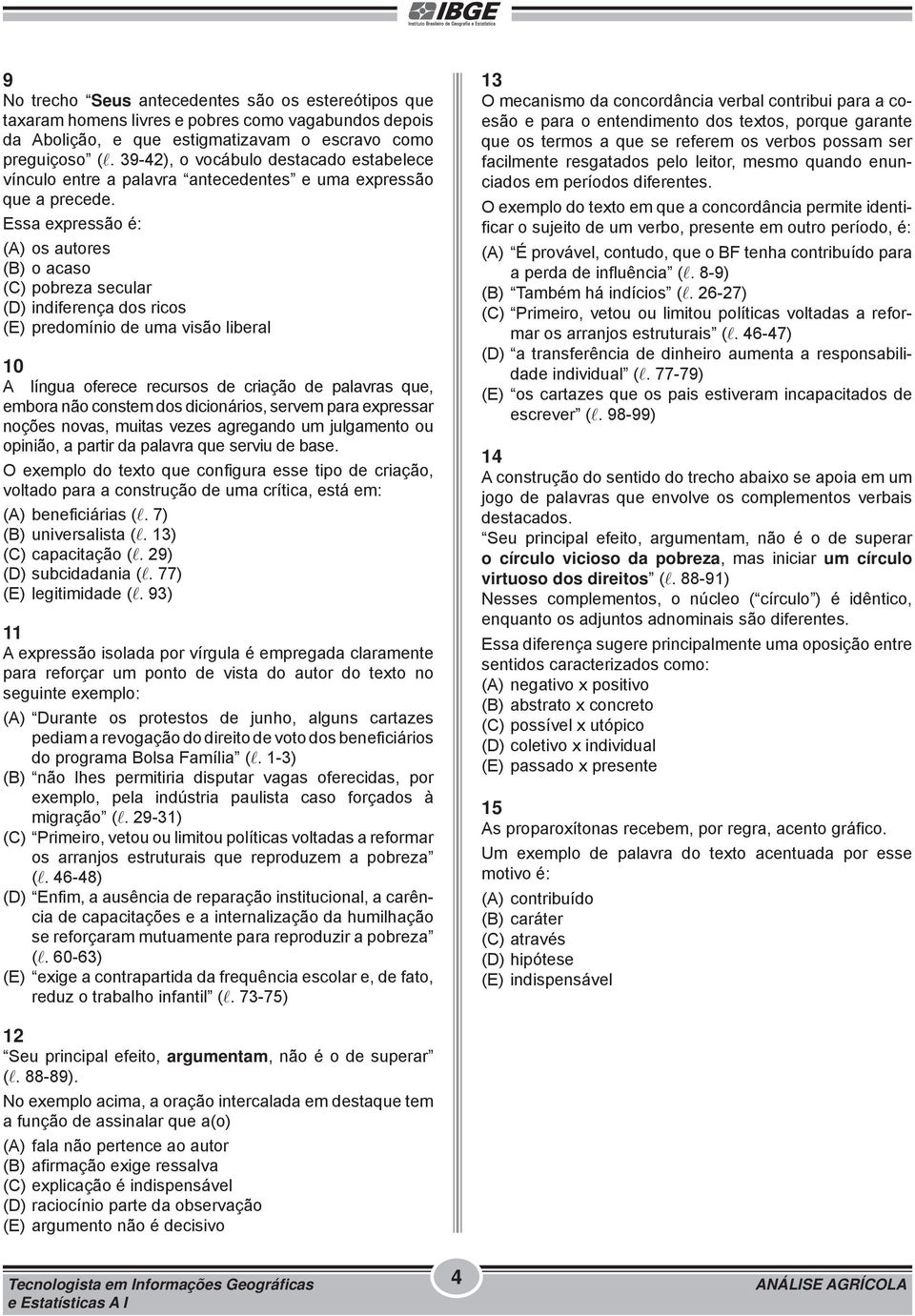 Essa expressão é: (A) os autores (B) o acaso (C) pobreza secular (D) indiferença dos ricos (E) predomínio de uma visão liberal 10 A língua oferece recursos de criação de palavras que, embora não