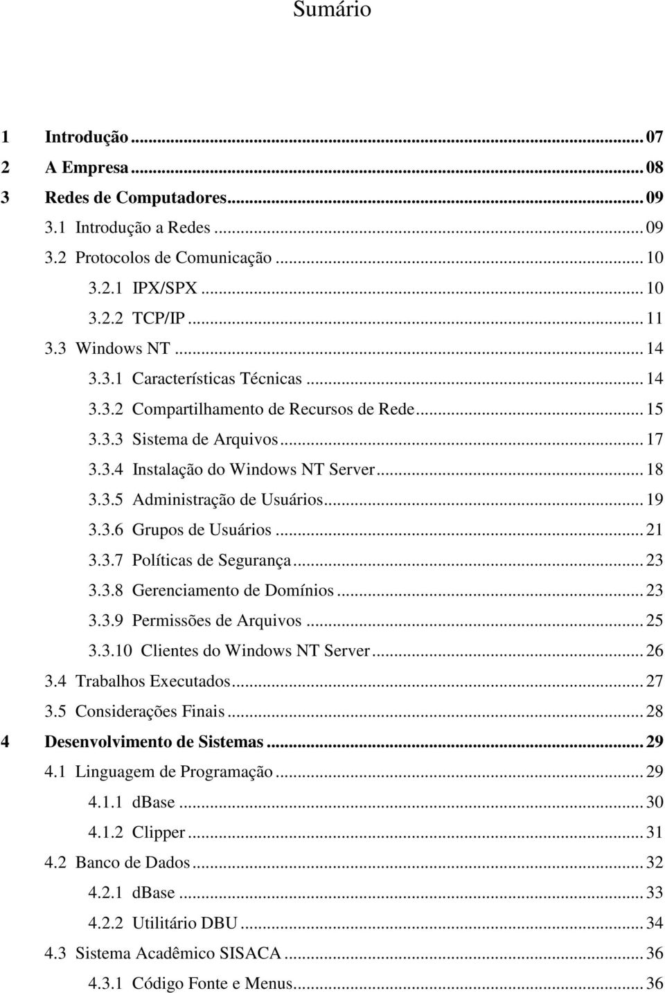 3.6 Grupos de Usuários... 21 3.3.7 Políticas de Segurança... 23 3.3.8 Gerenciamento de Domínios... 23 3.3.9 Permissões de Arquivos... 25 3.3.10 Clientes do Windows NT Server... 26 3.