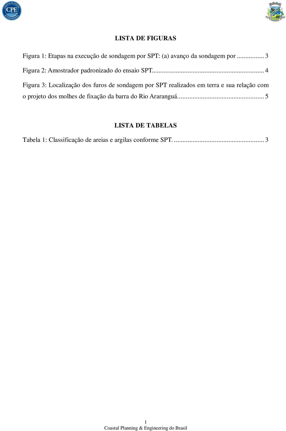 .. 4 Figura 3: Localização dos furos de sondagem por SPT realizados em terra e sua relação com o