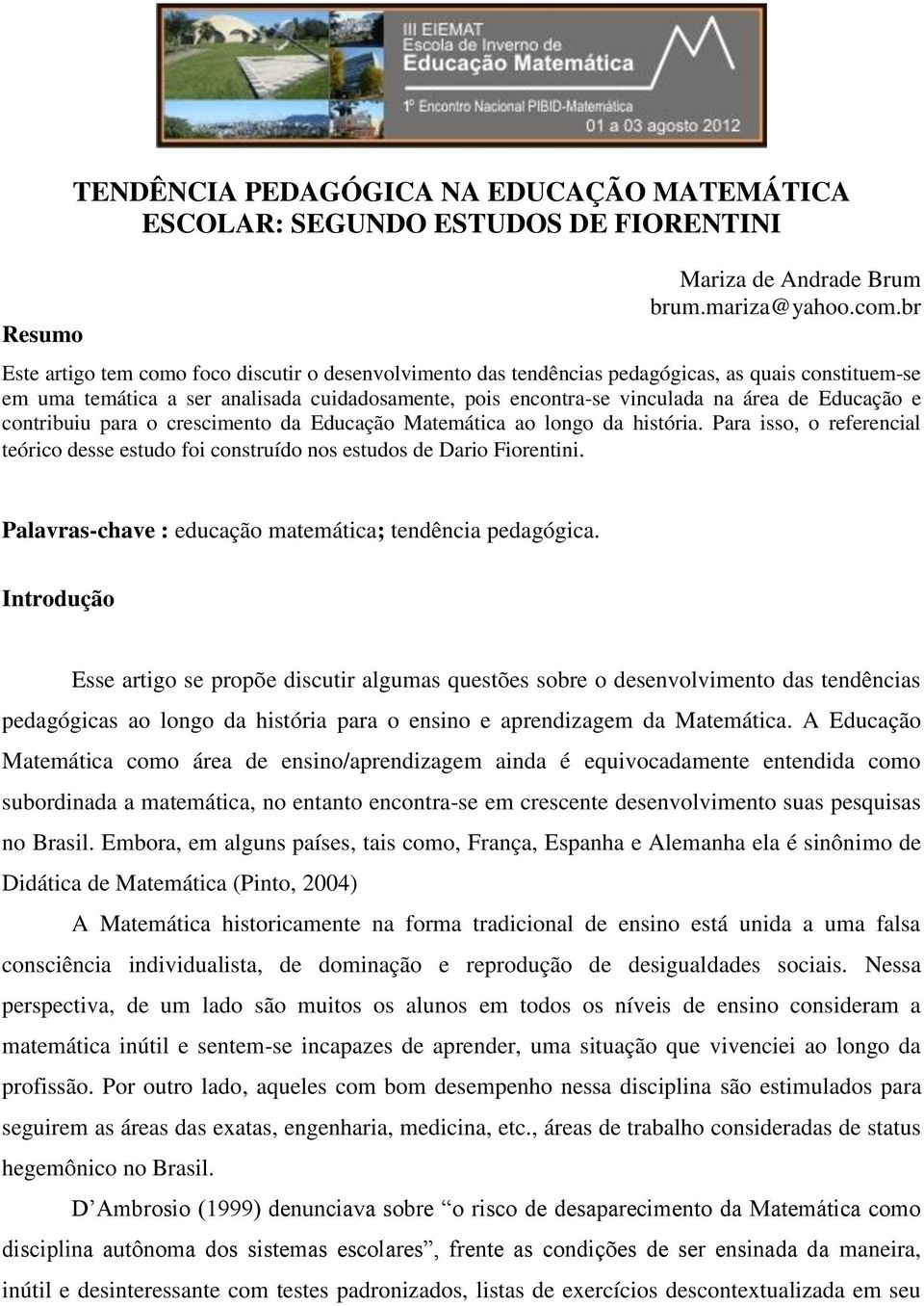 Educação e contribuiu para o crescimento da Educação Matemática ao longo da história. Para isso, o referencial teórico desse estudo foi construído nos estudos de Dario Fiorentini.