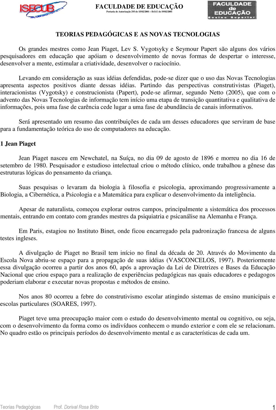 desenvolver o raciocínio. Levando em consideração as suas idéias defendidas, pode-se dizer que o uso das Novas Tecnologias apresenta aspectos positivos diante dessas idéias.