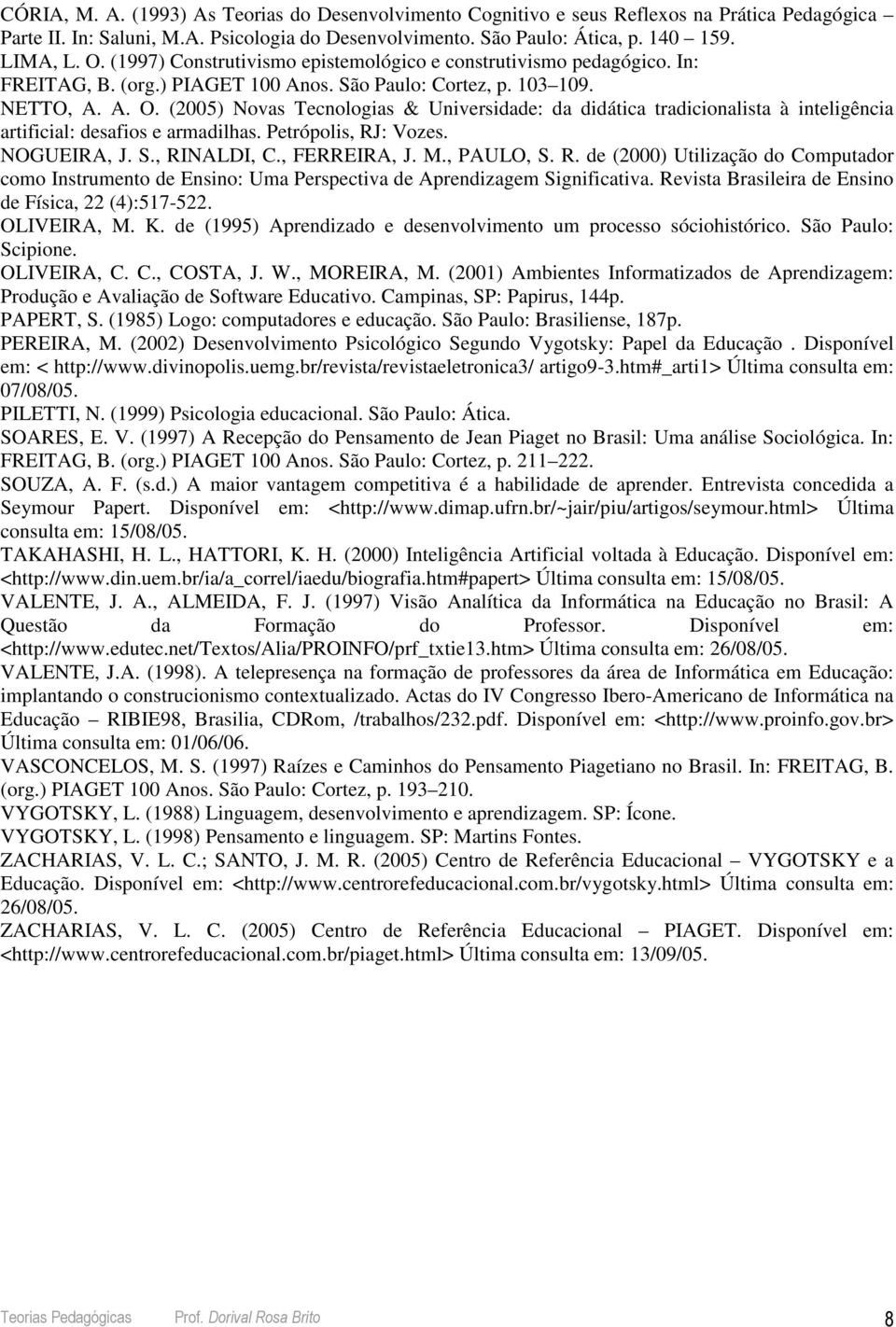 (2005) Novas Tecnologias & Universidade: da didática tradicionalista à inteligência artificial: desafios e armadilhas. Petrópolis, RJ: Vozes. NOGUEIRA, J. S., RINALDI, C., FERREIRA, J. M., PAULO, S.