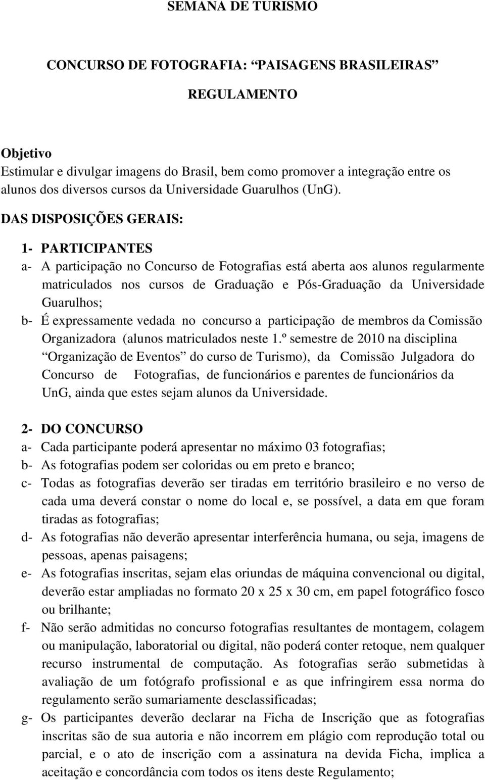 DAS DISPOSIÇÕES GERAIS: 1- PARTICIPANTES a- A participação no Concurso de Fotografias está aberta aos alunos regularmente matriculados nos cursos de Graduação e Pós-Graduação da Universidade