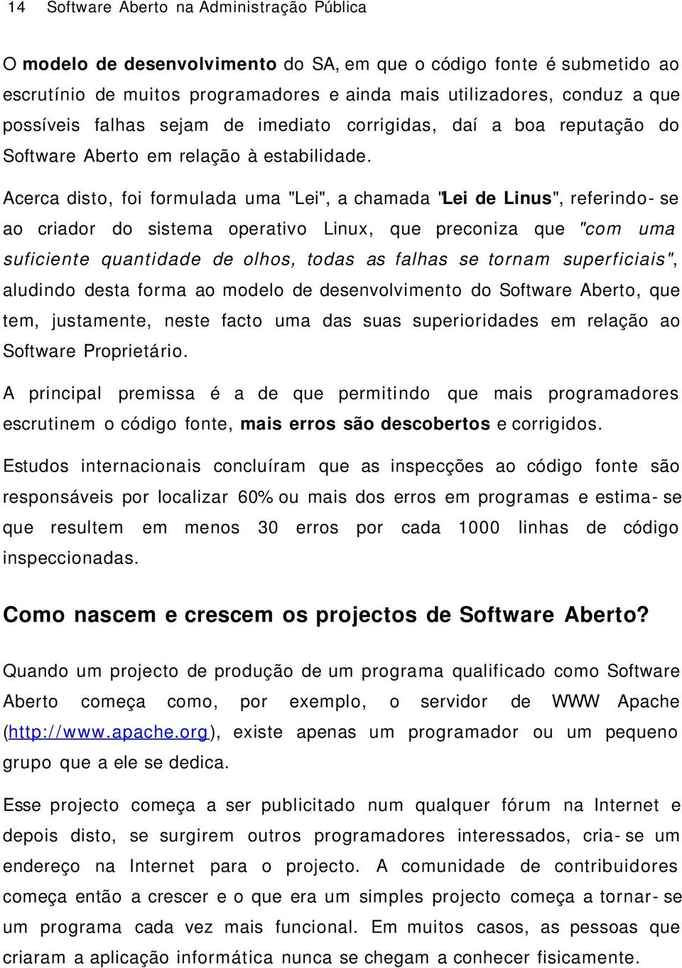 Acerca disto, foi formulada uma "Lei", a chamada "Lei de Linus", referindo- se ao criador do sistema operativo Linux, que preconiza que "com uma suficiente quantidade de olhos, todas as falhas se