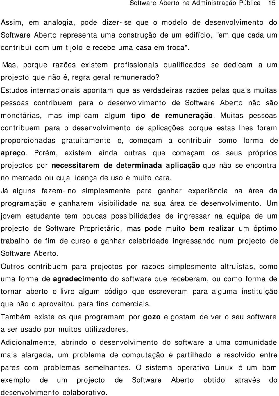 Estudos internacionais apontam que as verdadeiras razões pelas quais muitas pessoas contribuem para o desenvolvimento de Software Aberto não são monetárias, mas implicam algum tipo de remuneração.