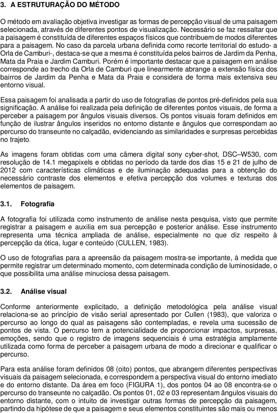 No caso da parcela urbana definida como recorte territorial do estudo- a Orla de Camburi-, destaca-se que a mesma é constituída pelos bairros de Jardim da Penha, Mata da Praia e Jardim Camburi.