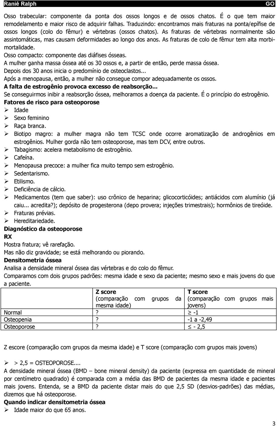 As fraturas de vértebras normalmente são assintomáticas, mas causam deformidades ao longo dos anos. As fraturas de colo de fêmur tem alta morbimortalidade.