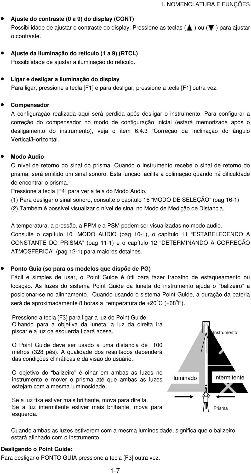 Para ligar, pressione a tecla e para desligar, pressione a tecla outra vez. A configuração realizada aquí será perdida após desligar o instrumento.