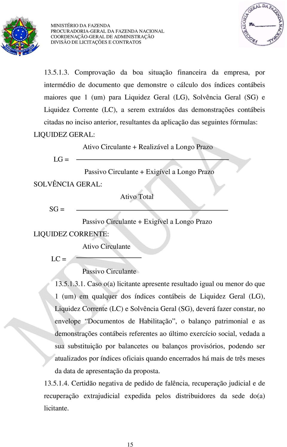 a Longo Prazo LG = Passivo Circulante + Exigível a Longo Prazo SOLVÊNCIA GERAL: Ativo Total SG = Passivo Circulante + Exigível a Longo Prazo LIQUIDEZ CORRENTE: Ativo Circulante LC = Passivo