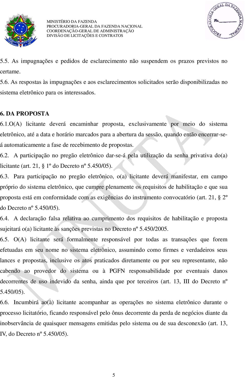 O(A) licitante deverá encaminhar proposta, exclusivamente por meio do sistema eletrônico, até a data e horário marcados para a abertura da sessão, quando então encerrar-seá automaticamente a fase de