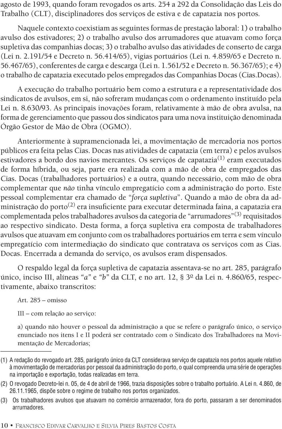 3) o trabalho avulso das atividades de conserto de carga (Lei n. 2.191/54 e Decreto n. 56.414/65), vigias portuários (Lei n. 4.859/65 e Decreto n. 56.467/65), conferentes de carga e descarga (Lei n.