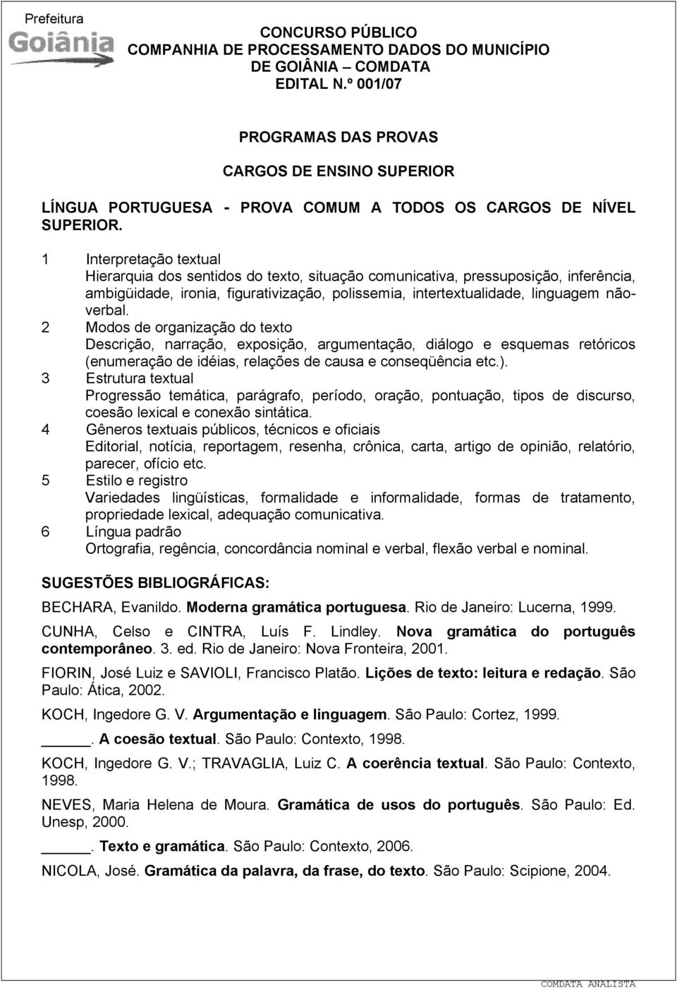 2 Modos de organização do texto Descrição, narração, exposição, argumentação, diálogo e esquemas retóricos (enumeração de idéias, relações de causa e conseqüência etc.).