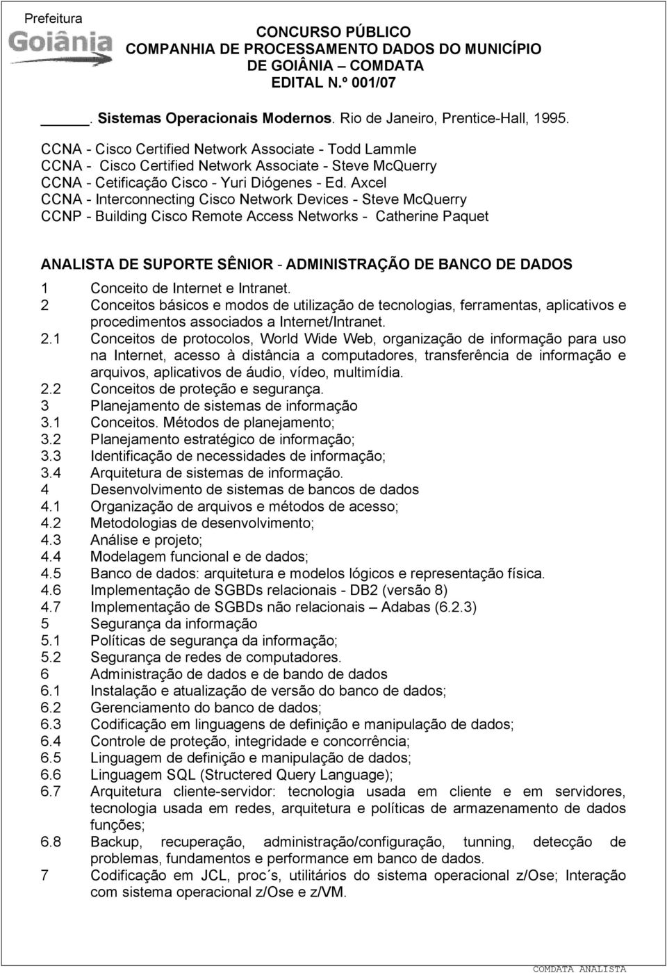 Axcel CCNA - Interconnecting Cisco Network Devices - Steve McQuerry CCNP - Building Cisco Remote Access Networks - Catherine Paquet ANALISTA DE SUPORTE SÊNIOR - ADMINISTRAÇÃO DE BANCO DE DADOS 1