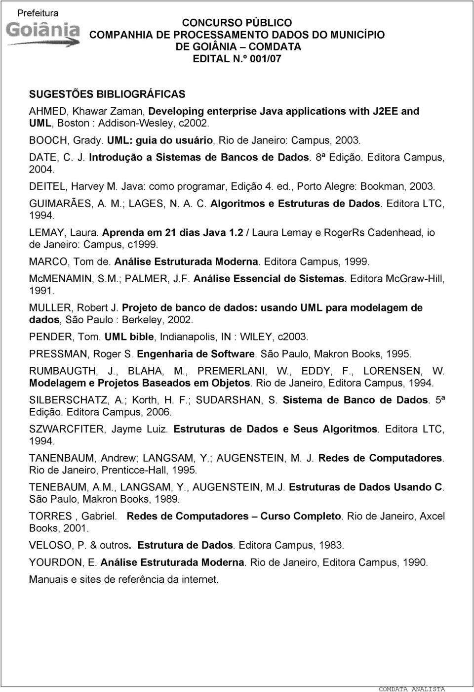 , Porto Alegre: Bookman, 2003. GUIMARÃES, A. M.; LAGES, N. A. C. Algoritmos e Estruturas de Dados. Editora LTC, 1994. LEMAY, Laura. Aprenda em 21 dias Java 1.