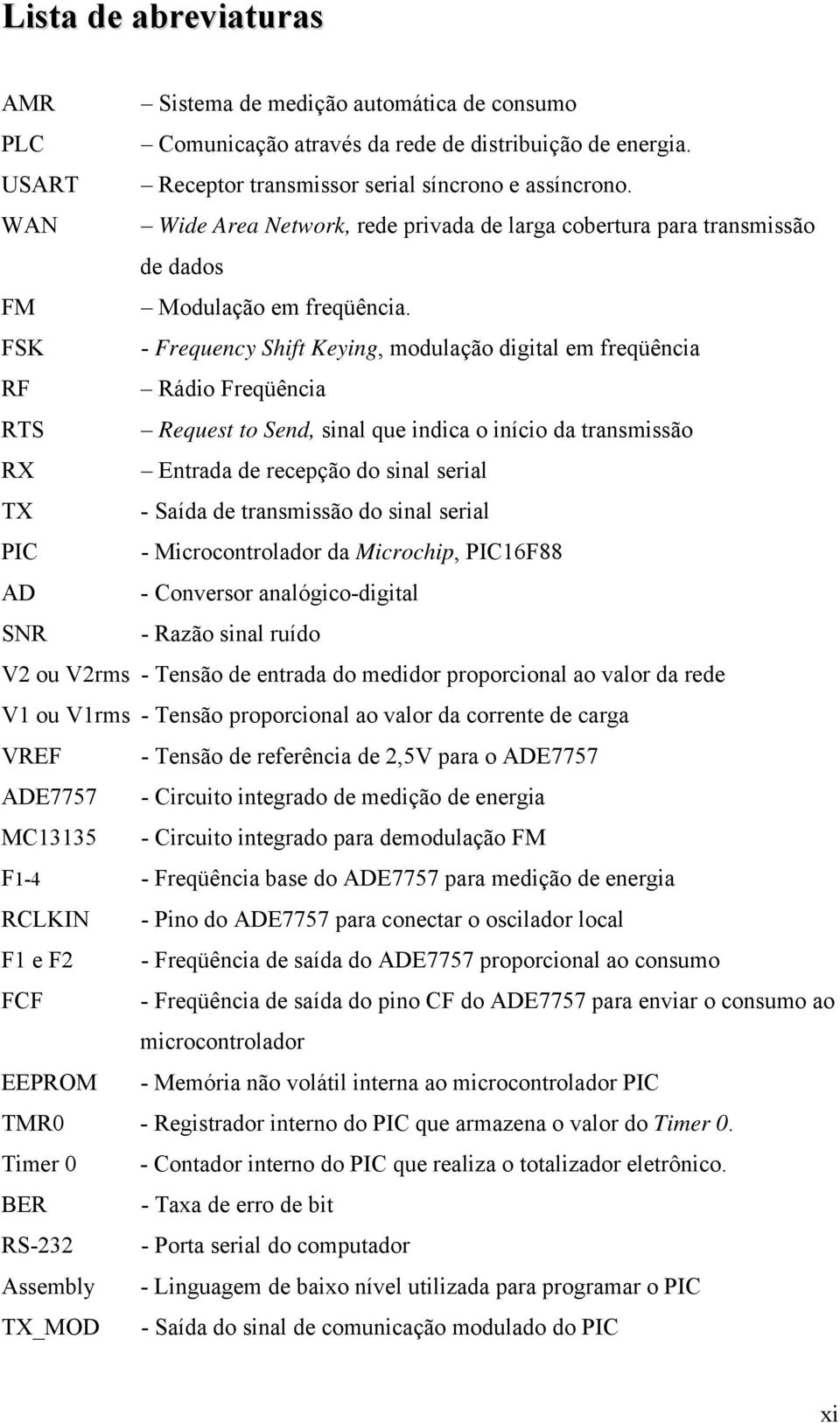 FSK - Frequency Shift Keying, modulação digital em freqüência RF Rádio Freqüência RTS Request to Send, sinal que indica o início da transmissão RX Entrada de recepção do sinal serial TX - Saída de