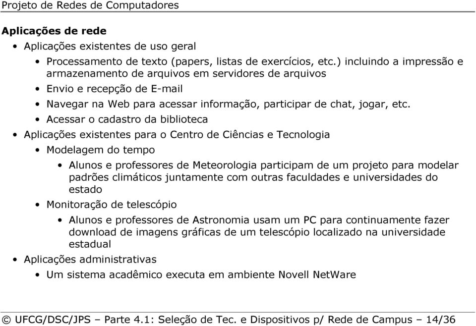 Acessar o cadastro da biblioteca Aplicações existentes para o Centro de Ciências e Tecnologia Modelagem do tempo Alunos e professores de Meteorologia participam de um projeto para modelar padrões