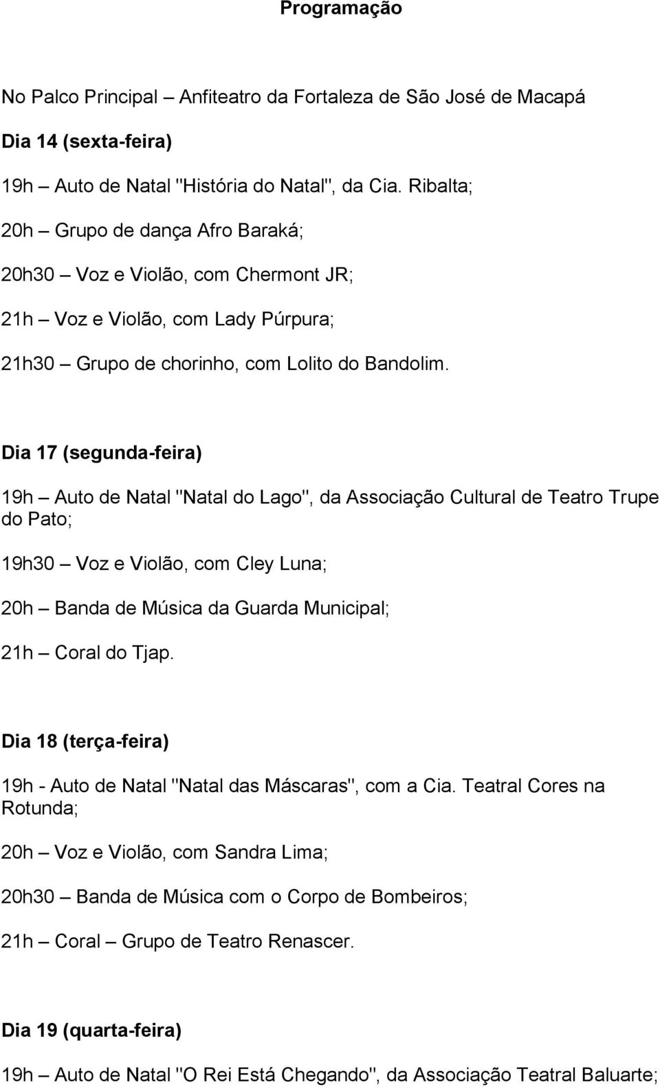 Dia 17 (segunda-feira) 19h Auto de Natal "Natal do Lago", da Associação Cultural de Teatro Trupe do Pato; 19h30 Voz e Violão, com Cley Luna; 20h Banda de Música da Guarda Municipal; 21h Coral do Tjap.