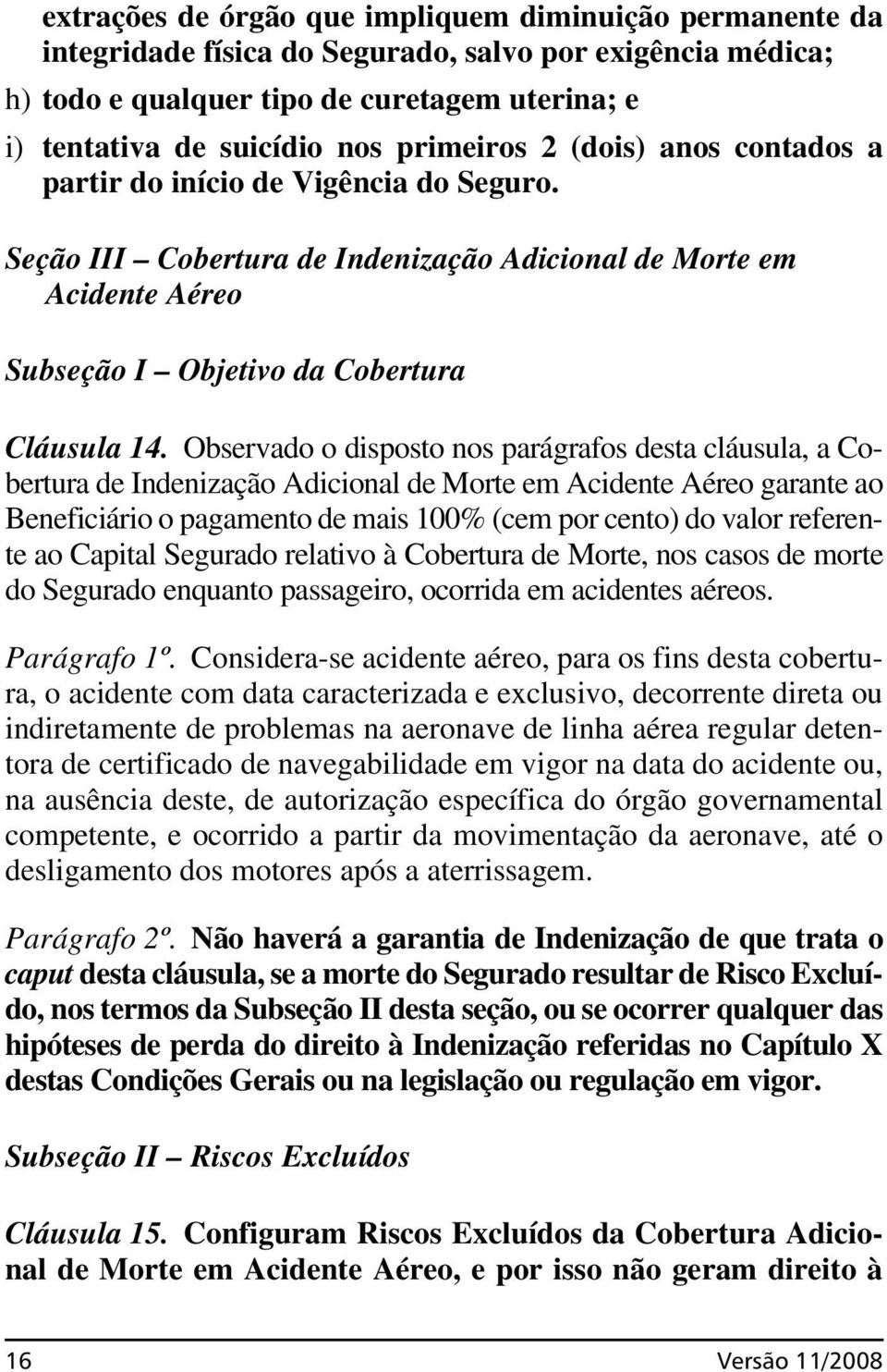 Observado o disposto nos parágrafos desta cláusula, a Cobertura de Indenização Adicional de Morte em Acidente Aéreo garante ao Beneficiário o pagamento de mais 100% (cem por cento) do valor referente