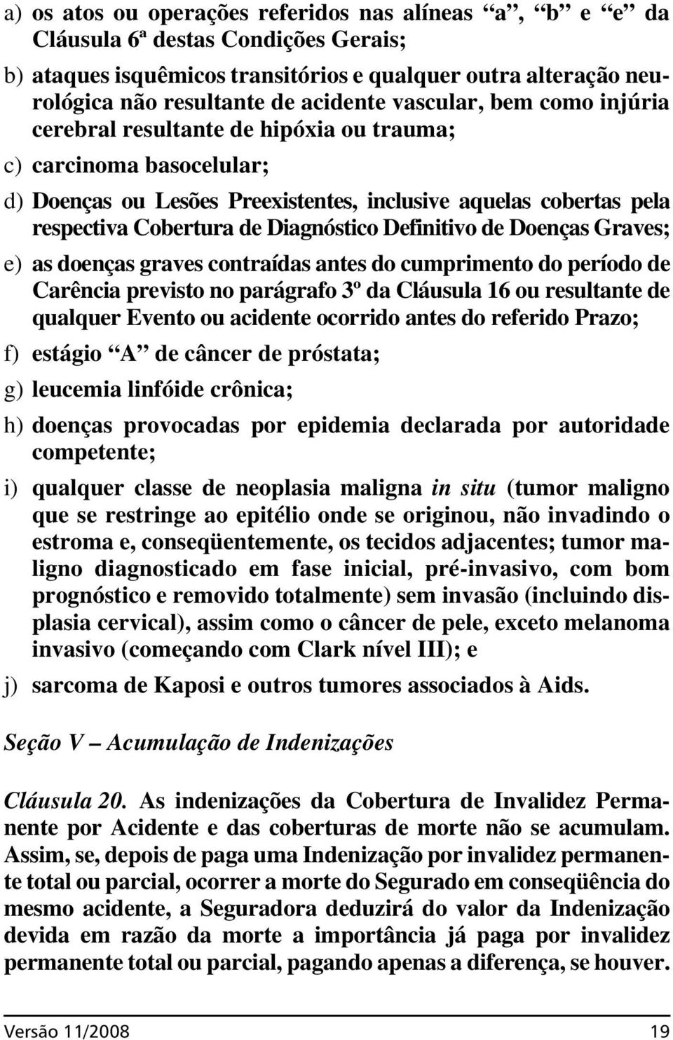 Definitivo de Doenças Graves; e) as doenças graves contraídas antes do cumprimento do período de Carência previsto no parágrafo 3º da Cláusula 16 ou resultante de qualquer Evento ou acidente ocorrido