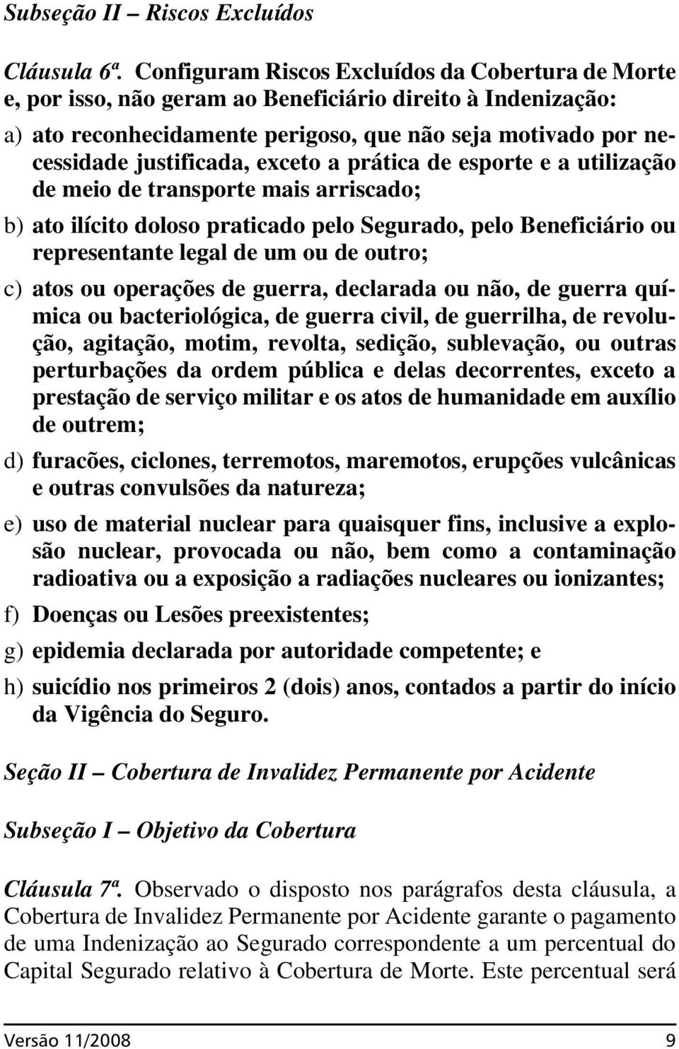 exceto a prática de esporte e a utilização de meio de transporte mais arriscado; b) ato ilícito doloso praticado pelo Segurado, pelo Beneficiário ou representante legal de um ou de outro; c) atos ou