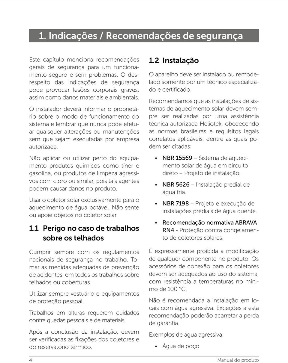 O instalador deverá informar o proprietário sobre o modo de funcionamento do sistema e lembrar que nunca pode efetuar quaisquer alterações ou manutenções sem que sejam executadas por empresa