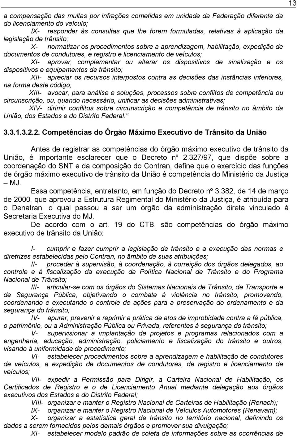 alterar os dispositivos de sinalização e os dispositivos e equipamentos de trânsito; II- apreciar os recursos interpostos contra as decisões das instâncias inferiores, na forma deste código; III-