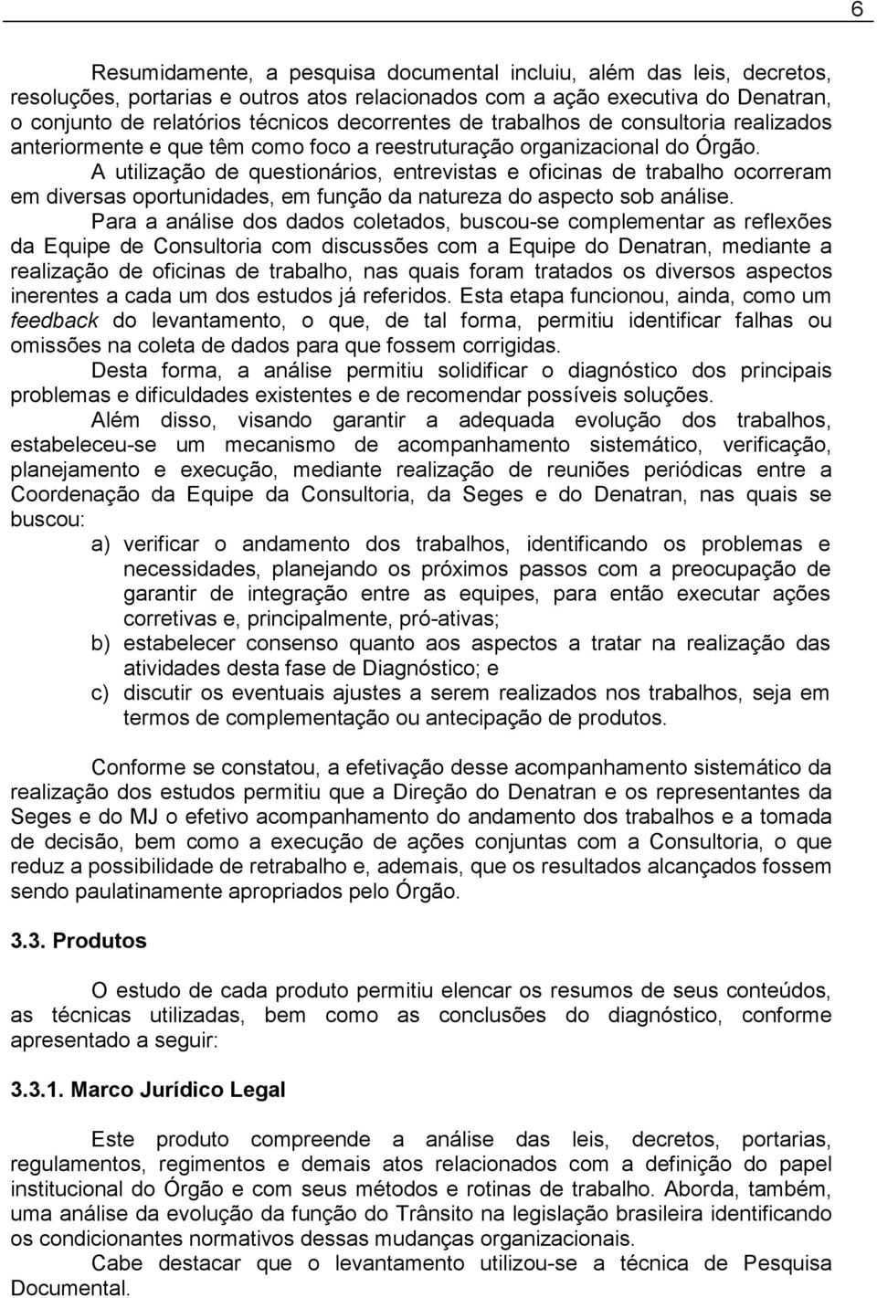 A utilização de questionários, entrevistas e oficinas de trabalho ocorreram em diversas oportunidades, em função da natureza do aspecto sob análise.