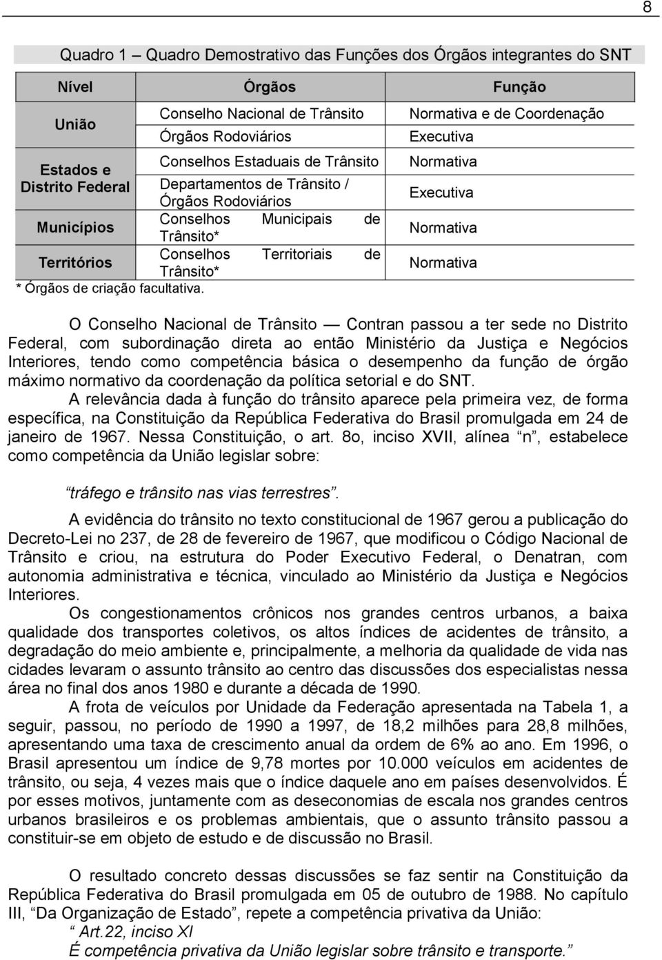 Normativa e de Coordenação Executiva Normativa Executiva Normativa Normativa O Conselho Nacional de Trânsito Contran passou a ter sede no Distrito Federal, com subordinação direta ao então Ministério