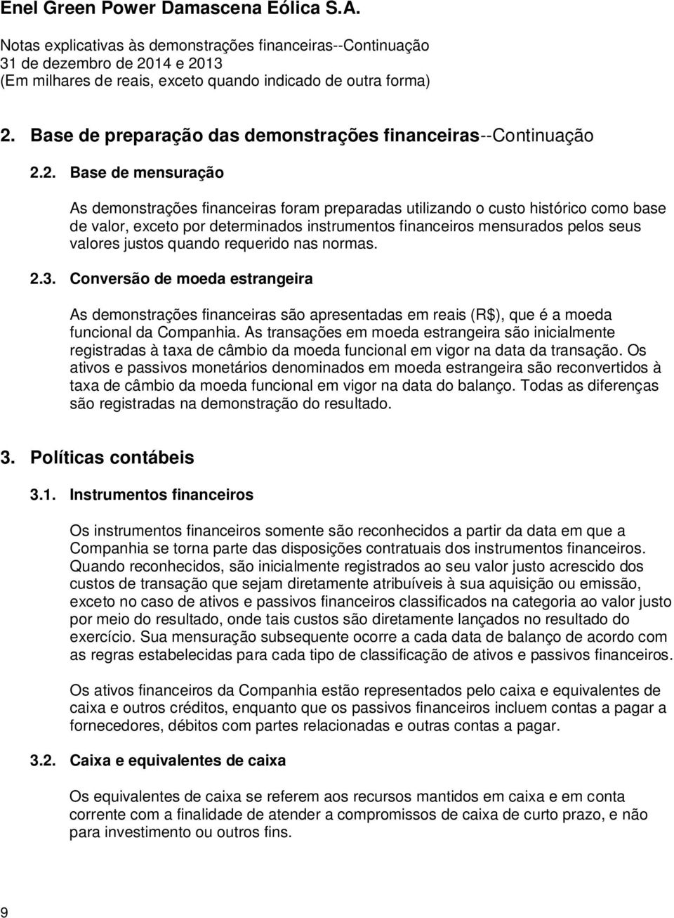 2. Base de mensuração As demonstrações financeiras foram preparadas utilizando o custo histórico como base de valor, exceto por determinados instrumentos financeiros mensurados pelos seus valores