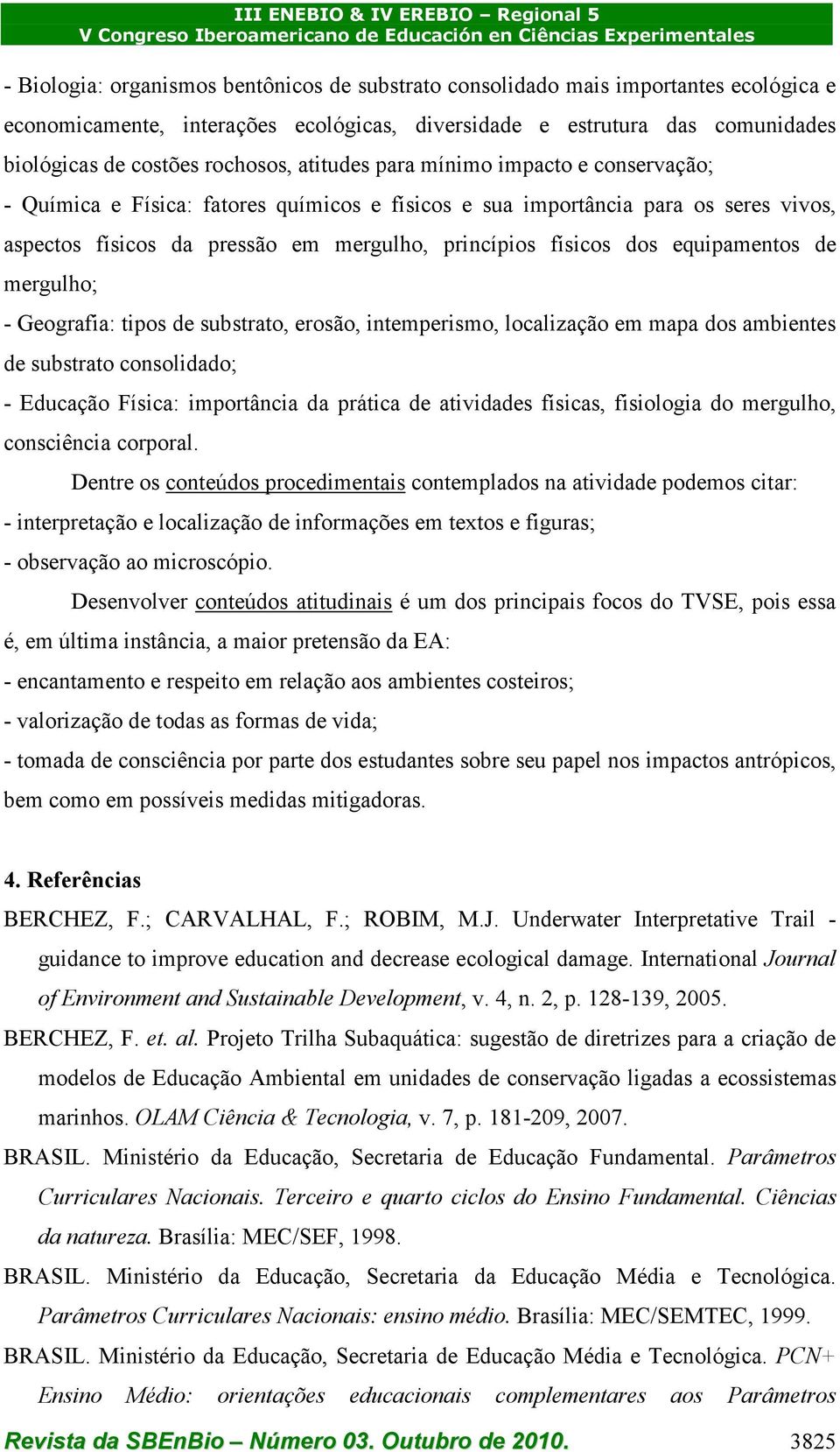 equipamentos de mergulho; - Geografia: tipos de substrato, erosão, intemperismo, localização em mapa dos ambientes de substrato consolidado; - Educação Física: importância da prática de atividades