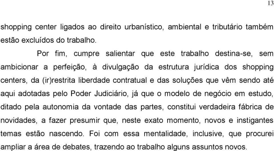 contratual e das soluções que vêm sendo até aqui adotadas pelo Poder Judiciário, já que o modelo de negócio em estudo, ditado pela autonomia da vontade das partes,