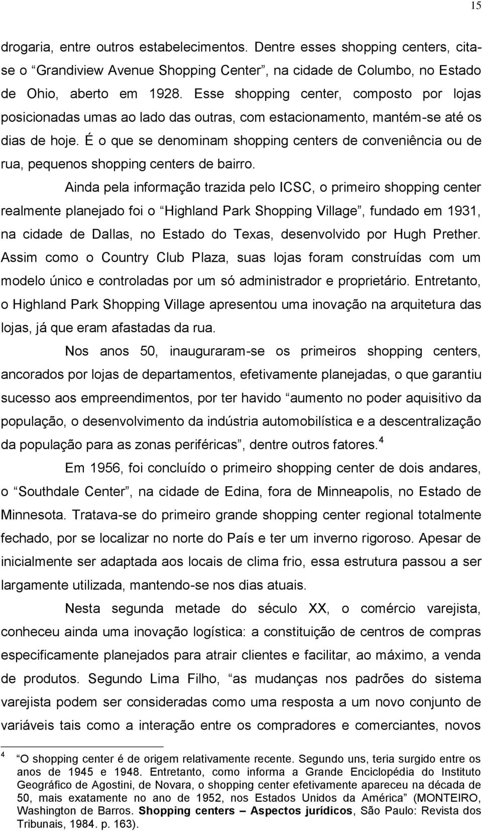 É o que se denominam shopping centers de conveniência ou de rua, pequenos shopping centers de bairro.