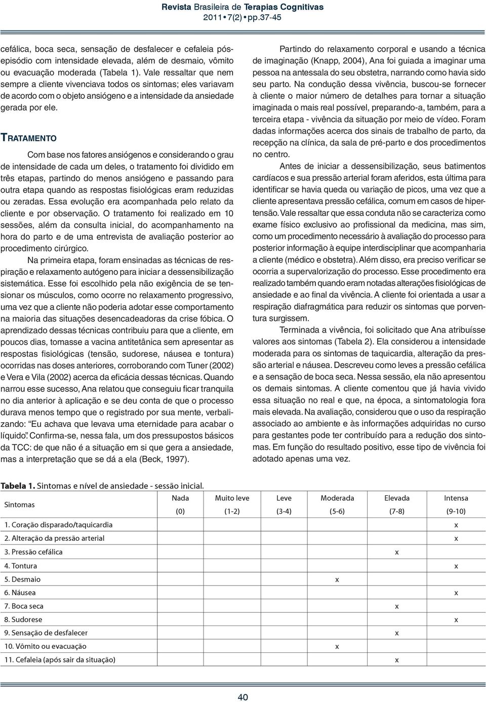 Tratamento Com base nos fatores ansiógenos e considerando o grau de intensidade de cada um deles, o tratamento foi dividido em três etapas, partindo do menos ansiógeno e passando para outra etapa