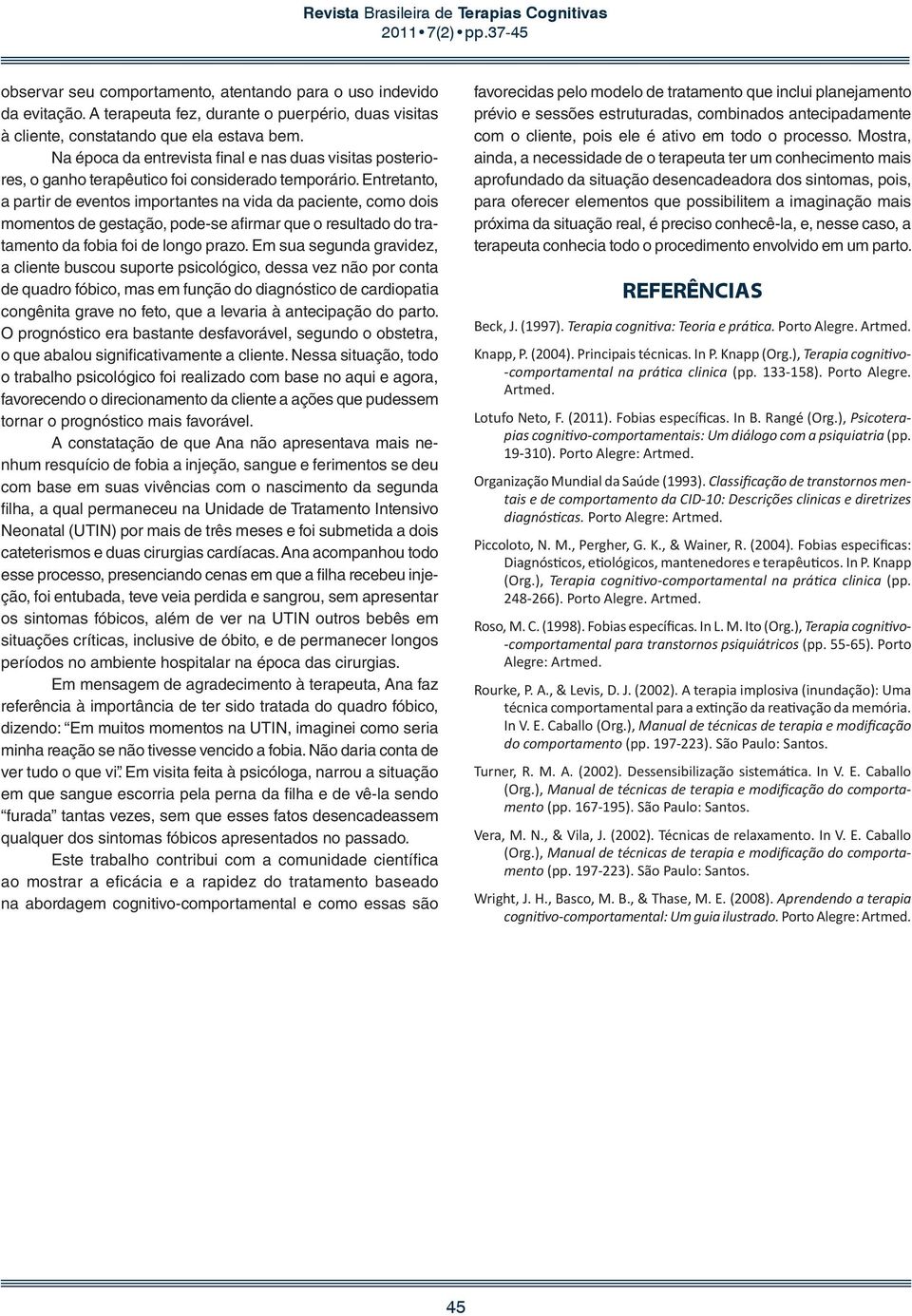 Entretanto, a partir de eventos importantes na vida da paciente, como dois momentos de gestação, pode-se afirmar que o resultado do tratamento da fobia foi de longo prazo.