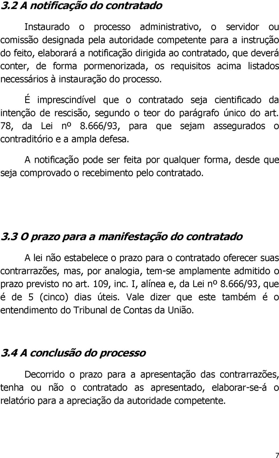 É imprescindível que o contratado seja cientificado da intenção de rescisão, segundo o teor do parágrafo único do art. 78, da Lei nº 8.