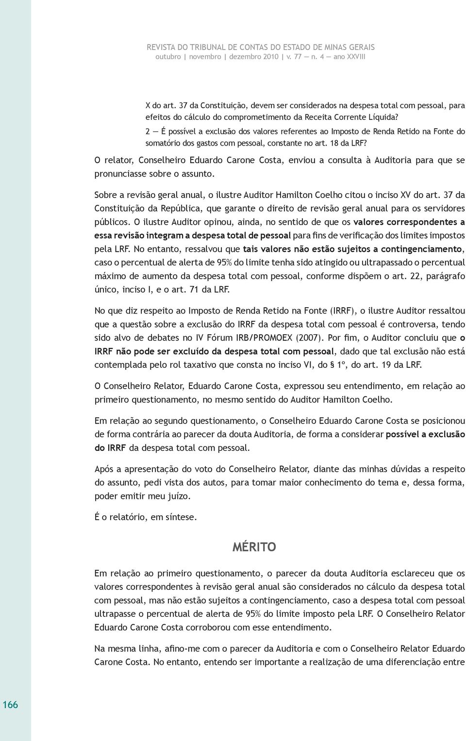 O relator, Conselheiro Eduardo Carone Costa, enviou a consulta à Auditoria para que se pronunciasse sobre o assunto.