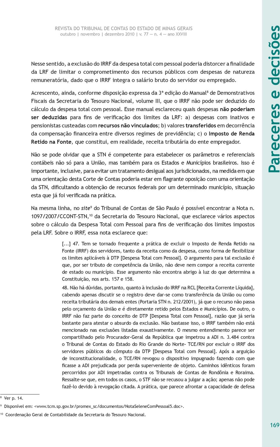 Acrescento, ainda, conforme disposição expressa da 3ª edição do Manual 8 de Demonstrativos Fiscais da Secretaria do Tesouro Nacional, volume III, que o IRRF não pode ser deduzido do cálculo da