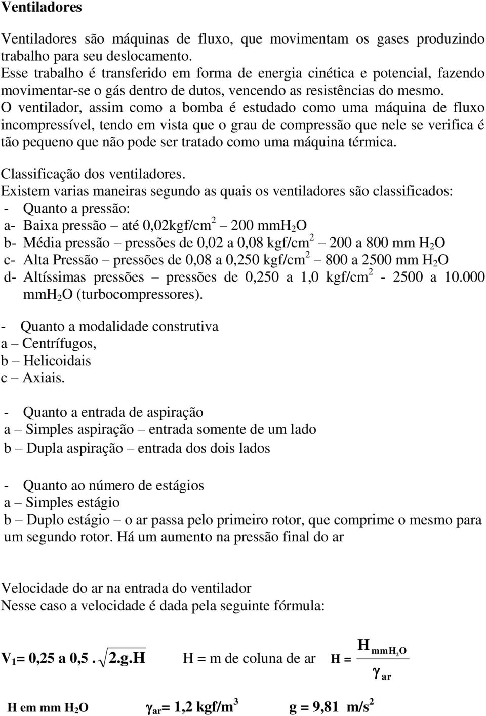 O ventilador, assim como a bomba é estudado como uma máquina de fluxo incompressível, tendo em vista que o grau de compressão que nele se verifica é tão pequeno que não pode ser tratado como uma