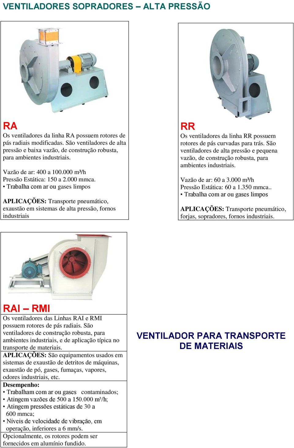 APLICAÇÕES: Transporte pneumático, exaustão em sistemas de alta pressão, fornos industriais RR Os ventiladores da linha RR possuem rotores de pás curvadas para trás.