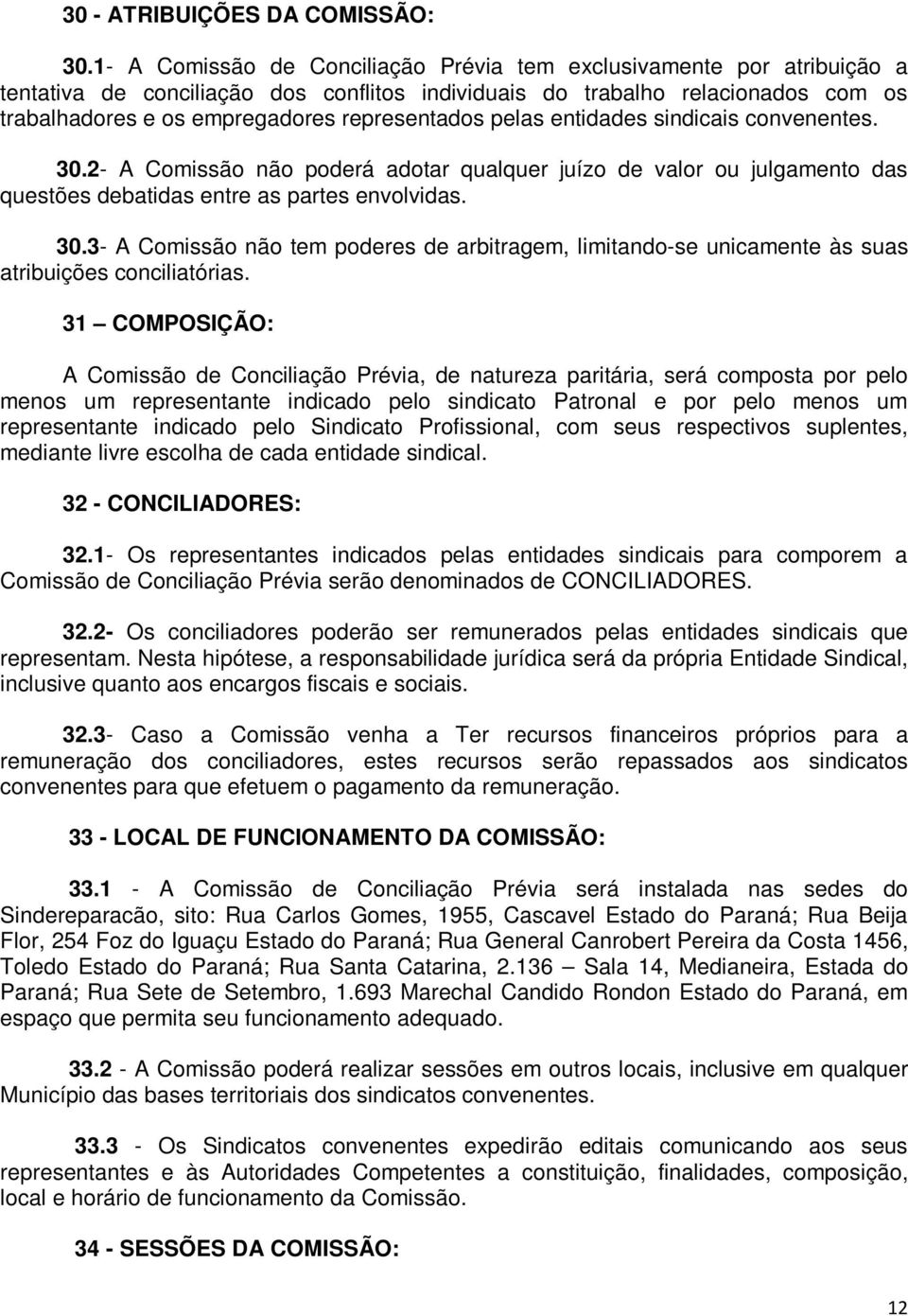 representados pelas entidades sindicais convenentes. 30.2- A Comissão não poderá adotar qualquer juízo de valor ou julgamento das questões debatidas entre as partes envolvidas. 30.3- A Comissão não tem poderes de arbitragem, limitando-se unicamente às suas atribuições conciliatórias.